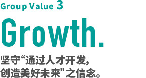 Group Value 3 Growth.坚守“通过人才开发，创造美好未来”之信念。