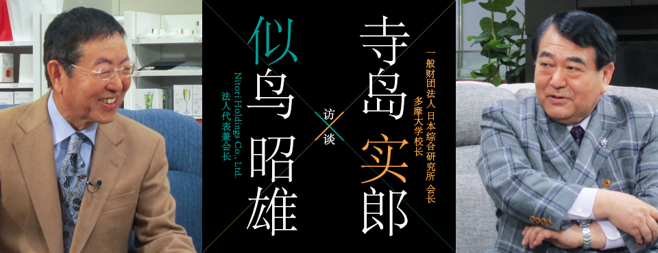 寺岛实郎 一般财团法人 日本综合研究所 会长 多摩大学校长 访谈 似鸟昭雄 Nitori Holdings Co., Ltd. 法人代表兼会长