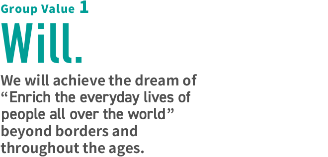 Group Value 1 Will. We will achieve the dream of “bringing the foundation of prosperous home living to people” beyond borders and throughout the ages.