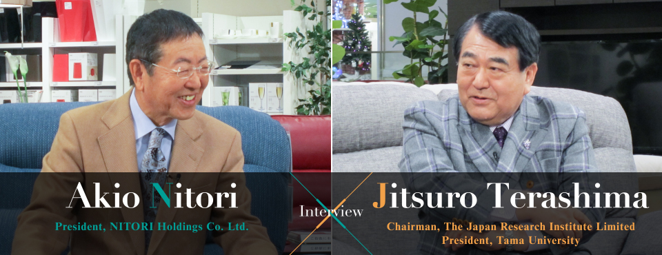 Akio Nitori President, NITORI Holdings Co. Ltd. Interview Jitsuro Terashima Chairman, The Japan Research Institute Limited President, Tama University