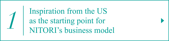 1. Inspiration from the U.S. as the starting point for NITORI’s business mode
