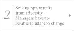 2. Seizing opportunity from adversity – Managers have to be able to adapt to change