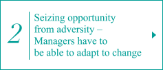 2. Seizing opportunity from adversity – Managers have to be able to adapt to change