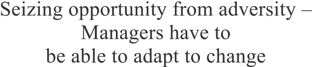 Seizing opportunity from adversity – Managers have to be able to adapt to change