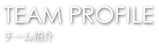 TEAM PROFILE チーム紹介